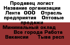 Продавец-логист › Название организации ­ Лента, ООО › Отрасль предприятия ­ Оптовые продажи › Минимальный оклад ­ 29 000 - Все города Работа » Вакансии   . Тыва респ.